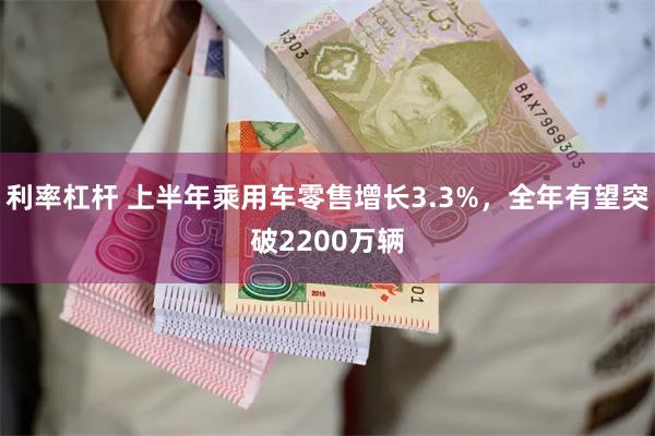 利率杠杆 上半年乘用车零售增长3.3%，全年有望突破2200万辆