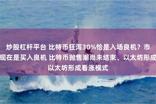 炒股杠杆平台 比特币狂泻30%恰是入场良机？市场专家：现在是买入良机 比特币抛售潮尚未结束、以太坊形成看涨模式