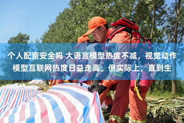 个人配资安全吗 大语言模型热度不减，视觉动作模型互联网热度日益走高。但实际上，直到生