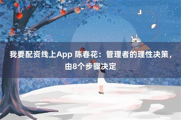 我要配资线上App 陈春花：管理者的理性决策，由8个步骤决定