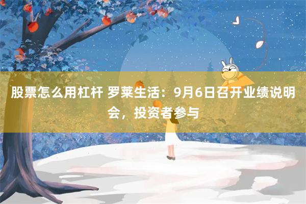 股票怎么用杠杆 罗莱生活：9月6日召开业绩说明会，投资者参与