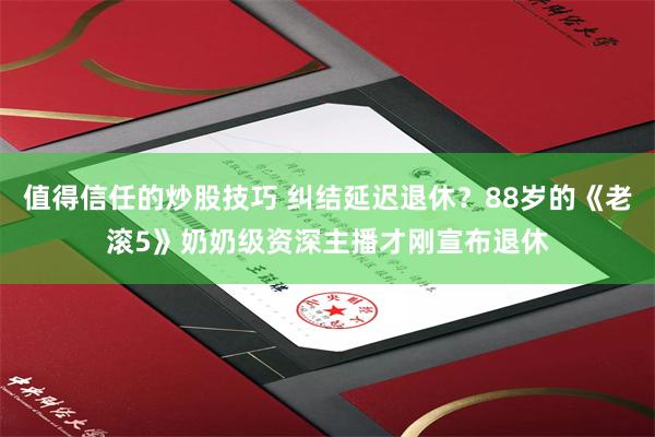 值得信任的炒股技巧 纠结延迟退休？88岁的《老滚5》奶奶级资深主播才刚宣布退休