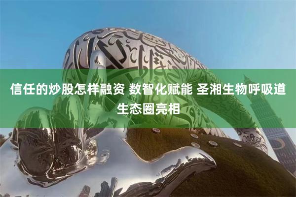 信任的炒股怎样融资 数智化赋能 圣湘生物呼吸道生态圈亮相