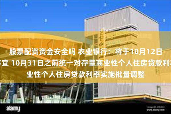 股票配资资金安全吗 农业银行：将于10月12日发布具体操作事宜 10月31日之前统一对存量商业性个人住房贷款利率实施批量调整