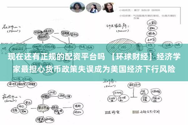 现在还有正规的配资平台吗 【环球财经】经济学家最担心货币政策失误成为美国经济下行风险