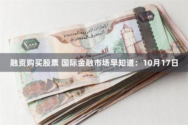 融资购买股票 国际金融市场早知道：10月17日