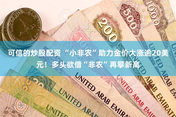 可信的炒股配资 “小非农”助力金价大涨逾20美元！多头欲借“非农”再攀新高