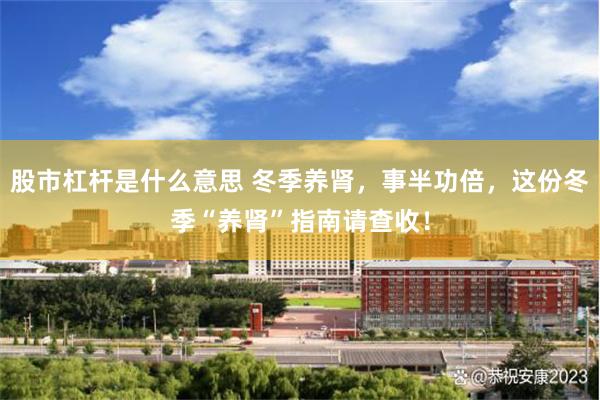 股市杠杆是什么意思 冬季养肾，事半功倍，这份冬季“养肾”指南请查收！