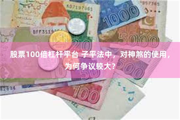 股票100倍杠杆平台 子平法中，对神煞的使用，为何争议较大？