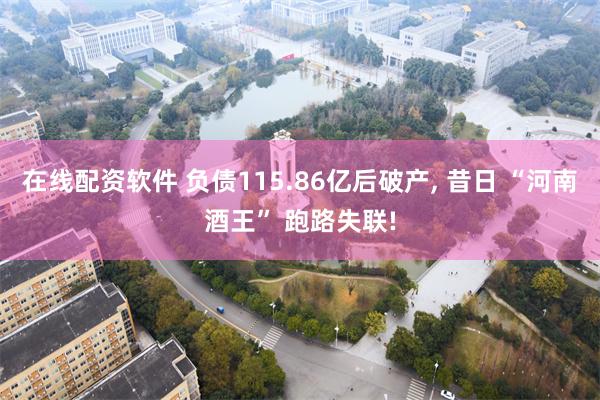 在线配资软件 负债115.86亿后破产, 昔日 “河南酒王” 跑路失联!