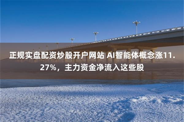 正规实盘配资炒股开户网站 AI智能体概念涨11.27%，主力资金净流入这些股