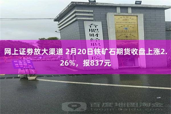 网上证劵放大渠道 2月20日铁矿石期货收盘上涨2.26%，报837元