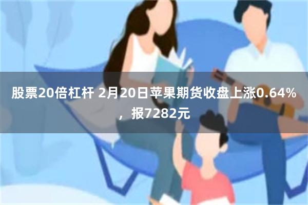 股票20倍杠杆 2月20日苹果期货收盘上涨0.64%，报7282元