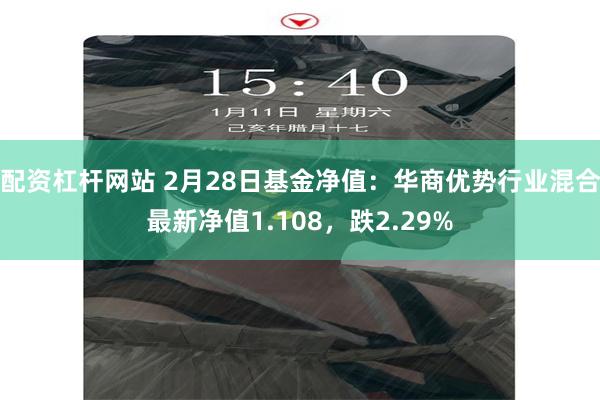 配资杠杆网站 2月28日基金净值：华商优势行业混合最新净值1.108，跌2.29%