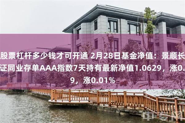 股票杠杆多少钱才可开通 2月28日基金净值：景顺长城中证同业存单AAA指数7天持有最新净值1.0629，涨0.01%