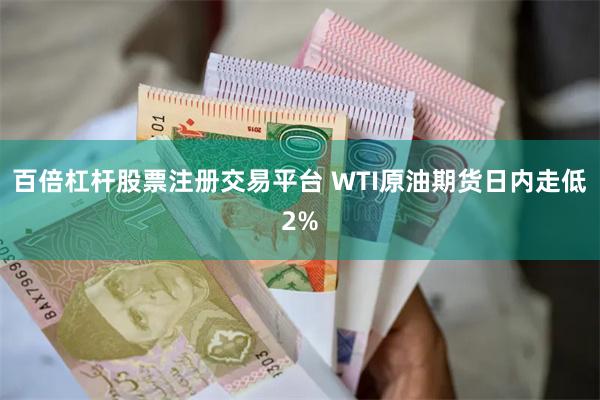 百倍杠杆股票注册交易平台 WTI原油期货日内走低2%