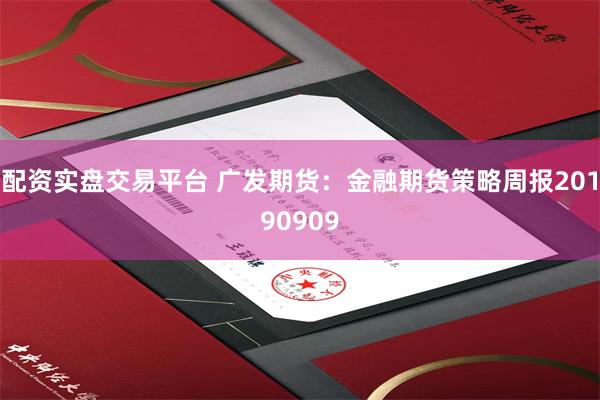 配资实盘交易平台 广发期货：金融期货策略周报20190909