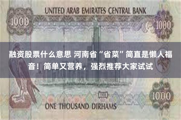 融资股票什么意思 河南省“省菜”简直是懒人福音！简单又营养，强烈推荐大家试试