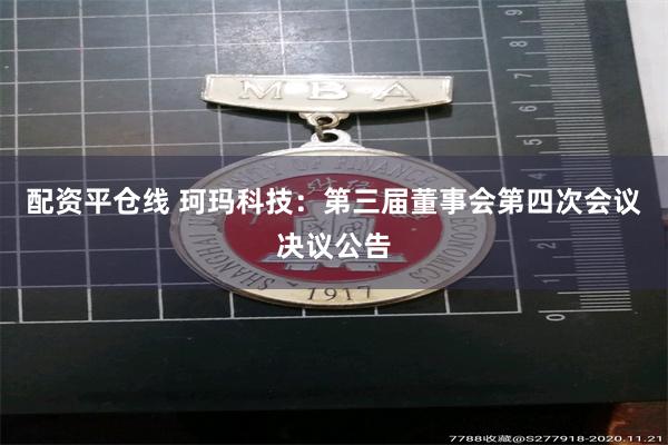 配资平仓线 珂玛科技:第三届董事会第四次会议决议公告