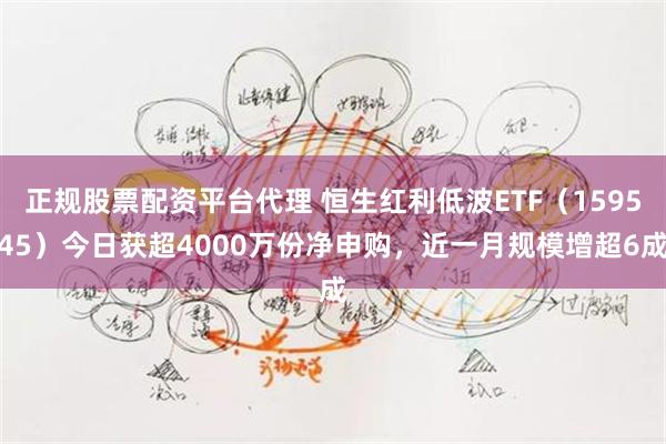 正规股票配资平台代理 恒生红利低波ETF（159545）今日获超4000万份净申购，近一月规模增超6成